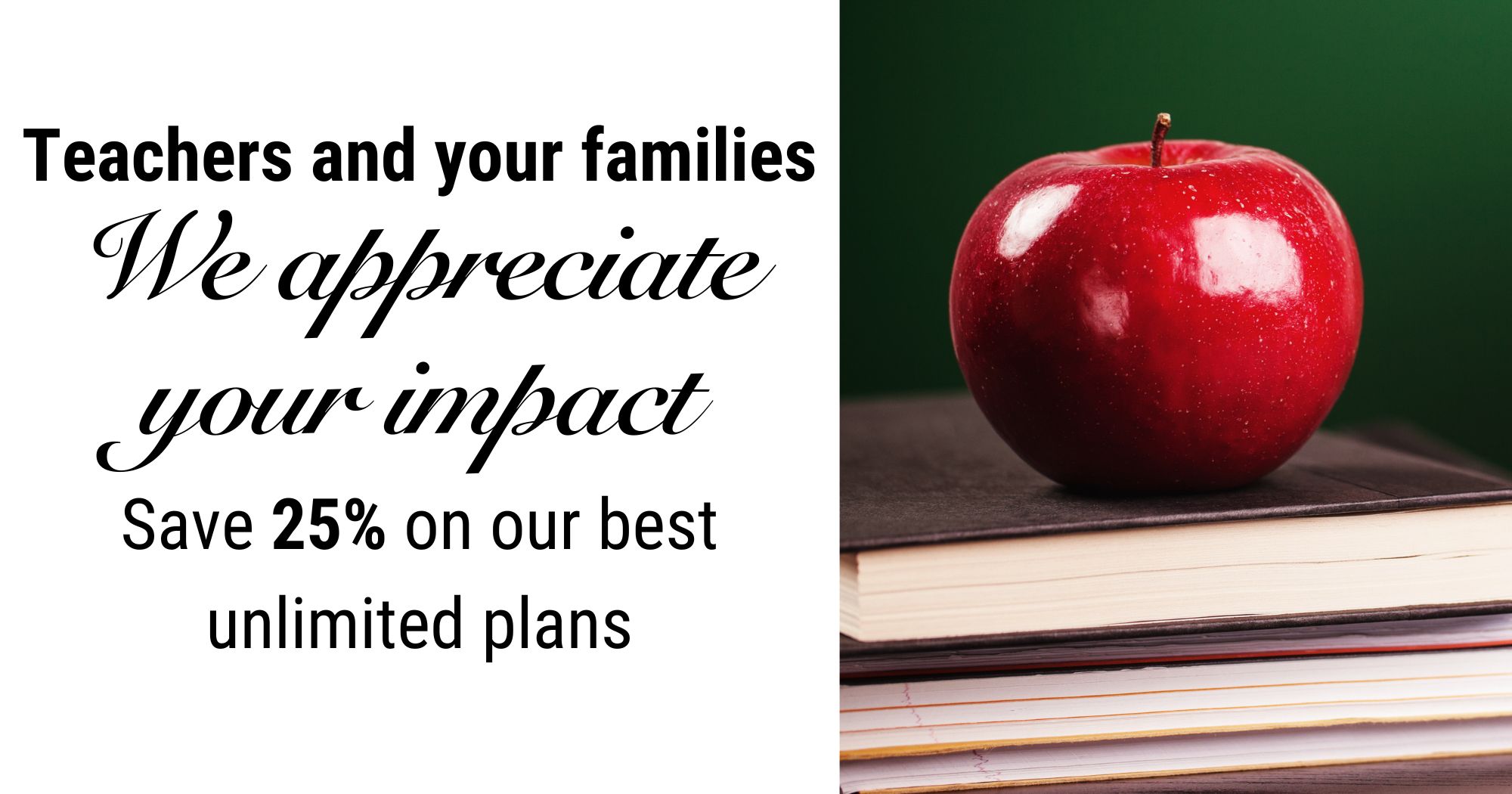 Teachers and your families, we appreciate your impact! Save 25% on our best unlimited plans. 